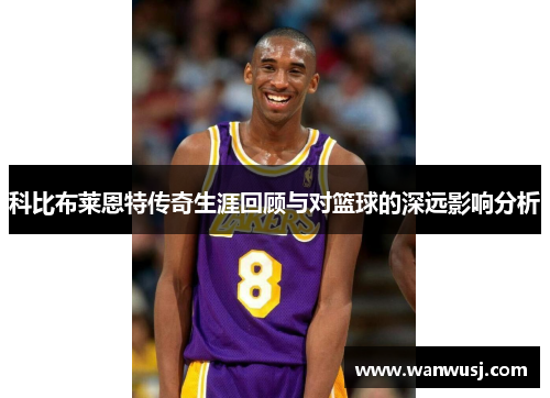 科比布莱恩特传奇生涯回顾与对篮球的深远影响分析