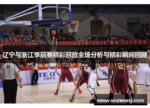 辽宁与浙江季前赛精彩回放全场分析与精彩瞬间回顾