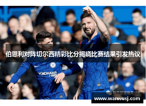 伯恩利对阵切尔西精彩比分揭晓比赛结果引发热议