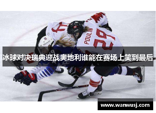 冰球对决瑞典迎战奥地利谁能在赛场上笑到最后