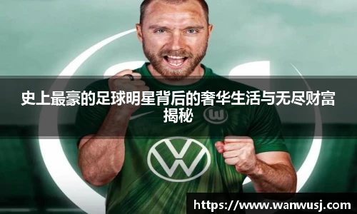 史上最豪的足球明星背后的奢华生活与无尽财富揭秘
