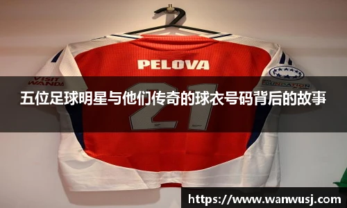 五位足球明星与他们传奇的球衣号码背后的故事